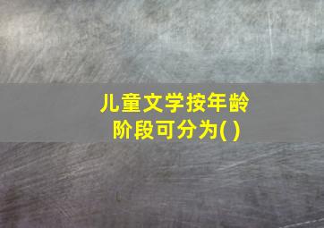 儿童文学按年龄阶段可分为( )